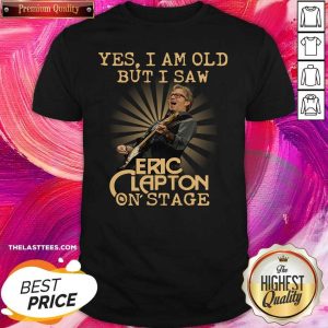 Good Yes I Am Old But I Saw Eric Clapton On Stage Shirt
