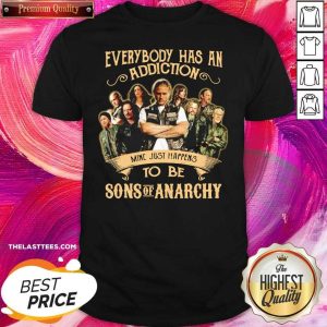 Good Everybody Body Has An Addiction Mine Just Happens To Be Sons Of Anarchy Shirt
