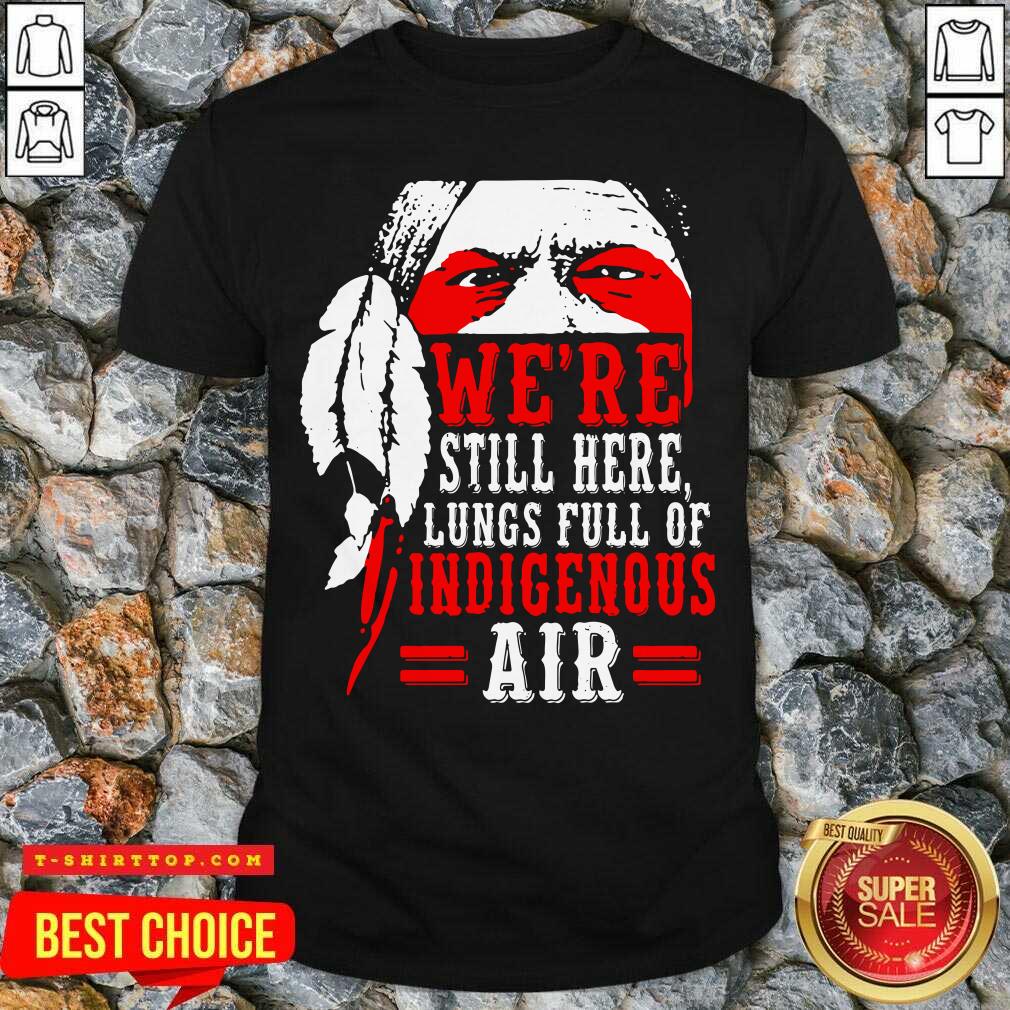 Were Still Here Lungs Full Indigenous Air Shirt