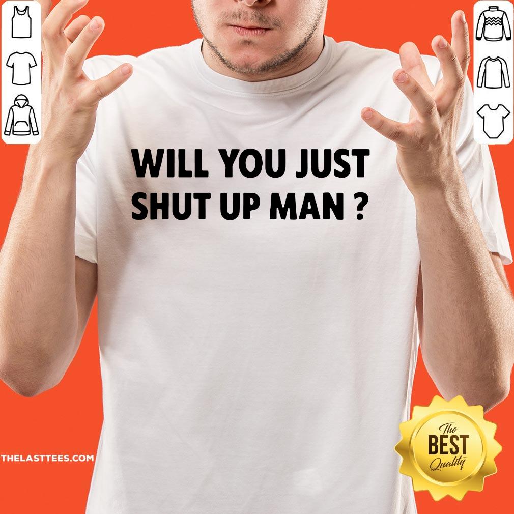 Wonderful Will You Just Shut Up Man Shirt