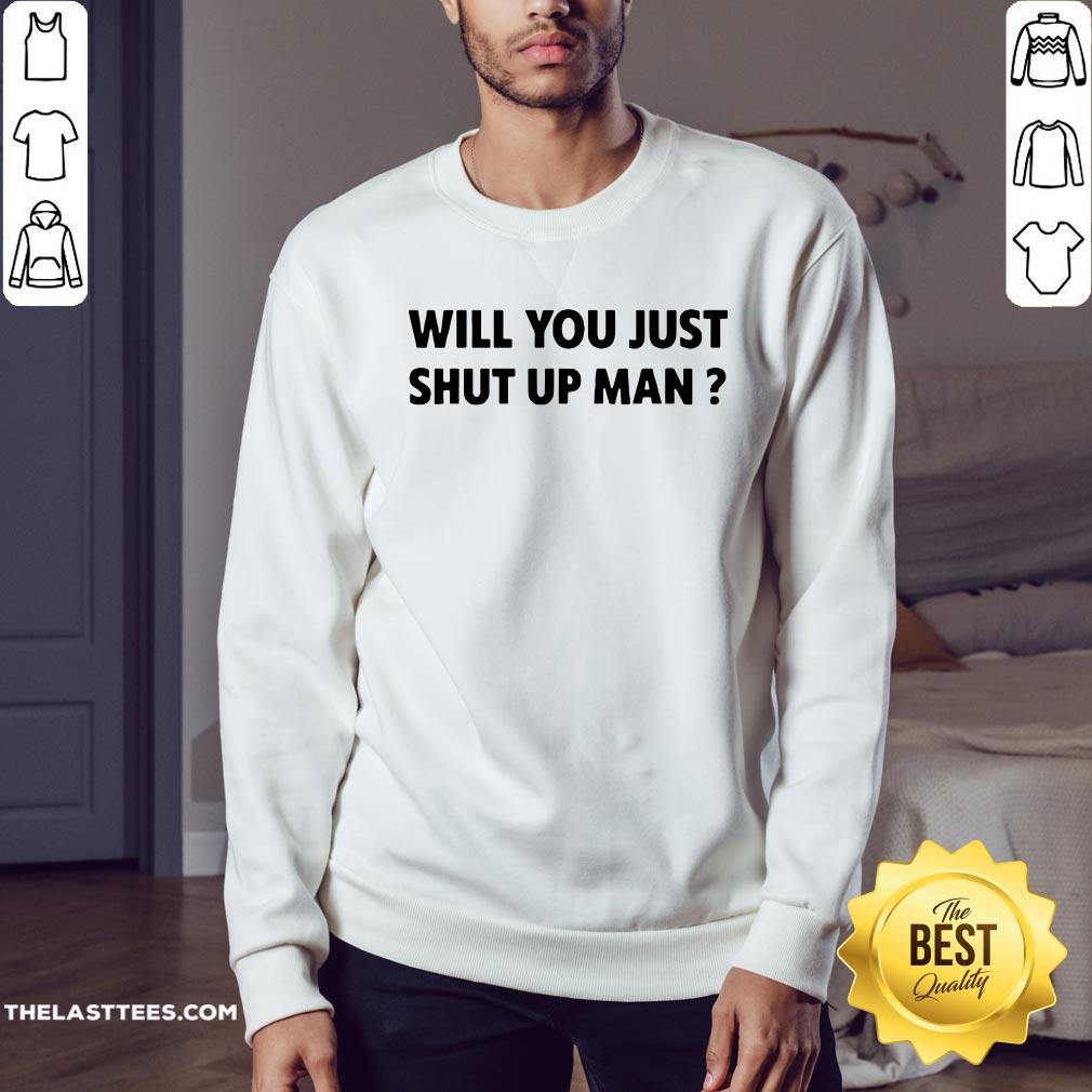 Wonderful Will You Just Shut Up Man Shirt