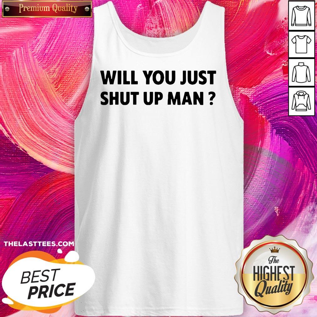 Wonderful Will You Just Shut Up Man Shirt