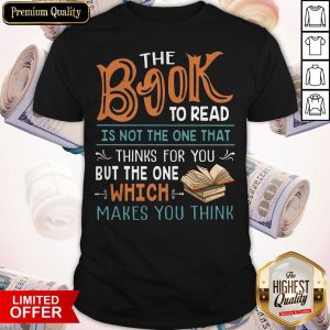 The Book To Read Is Not The One That Thinks For You But The One Which Makes You Think Shirt