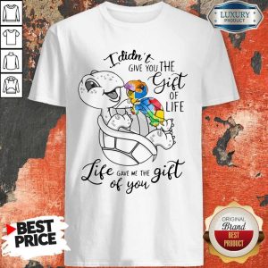 Turtle I Didn’t Give You The Gift Of Life Life Gave Me The Gift Of You Shirt