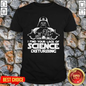 I Find Your Lack Of Science Disturbing Shirt