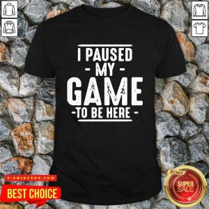 Top I Paused My Game To Be Here Graphic Novelty Sarcastic Shirt