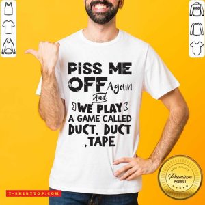 Piss Me Off Again And We Play A Game Called Duct Duct Tape Shirt