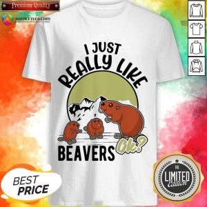 I Just Really Like Beavers Ok Shirt