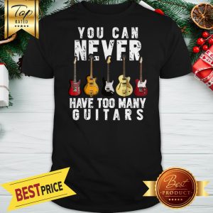 You Can Never Have Too Many Guitars Shirt