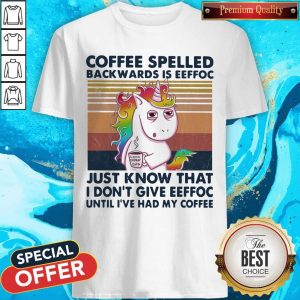 Unicorn Coffee Spelled Back Wards Is Eeffoc Just Know That I Don’t Give Eeffoc Until I’ve Had My Coffee Vintage Shirt