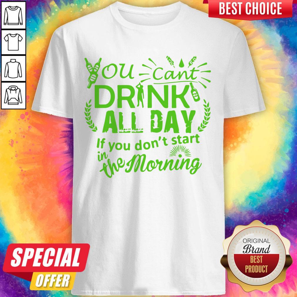 You Can’t Drink All Day If You Dont Start In The Morning Patricks Day Shirt