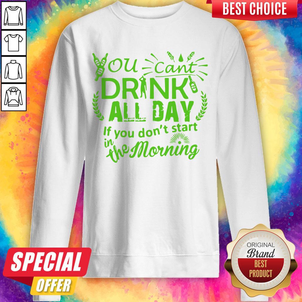 You Can’t Drink All Day If You Dont Start In The Morning Patricks Day Shirt