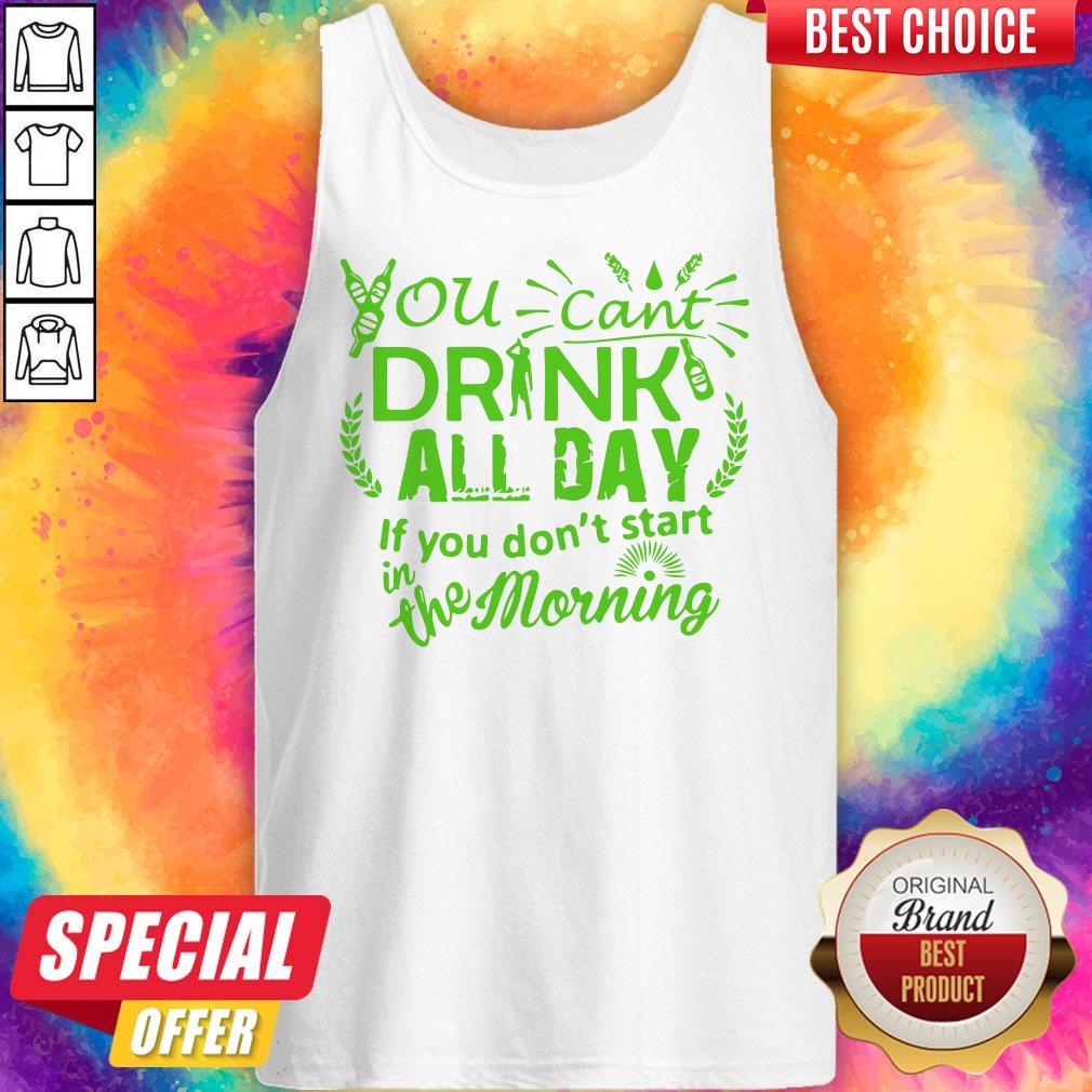 You Can’t Drink All Day If You Dont Start In The Morning Patricks Day Shirt