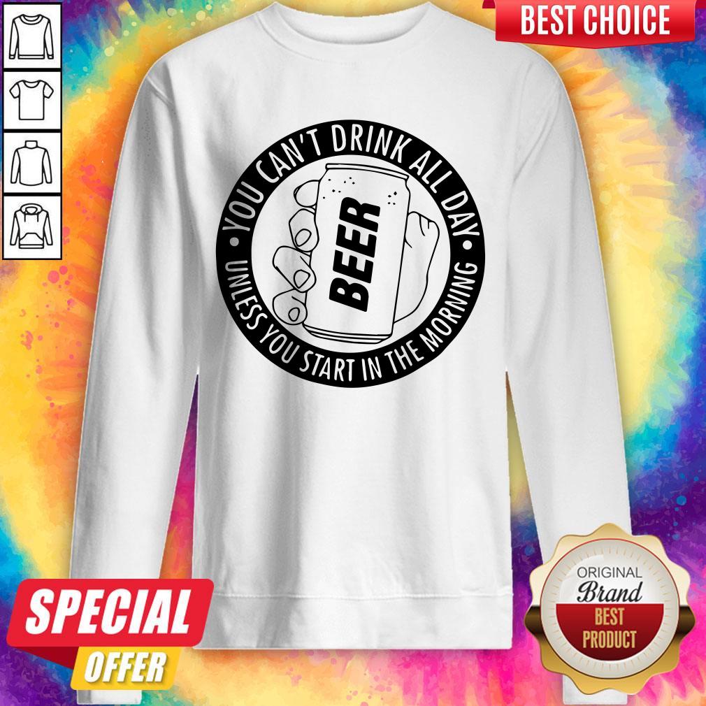 You Can’t Drink All Day If You Dont Start In The Morning Shirt