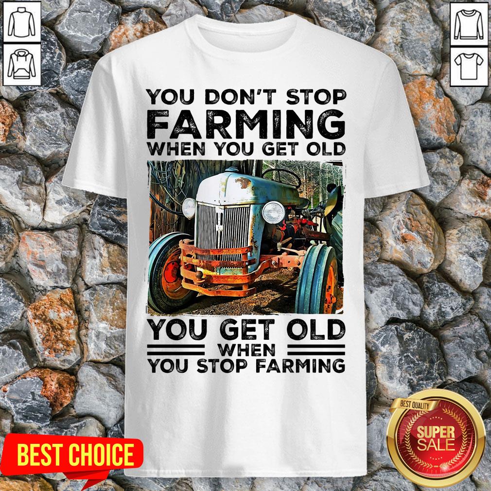 You Don't Stop Farming When You Get Old You Get Old Shirt