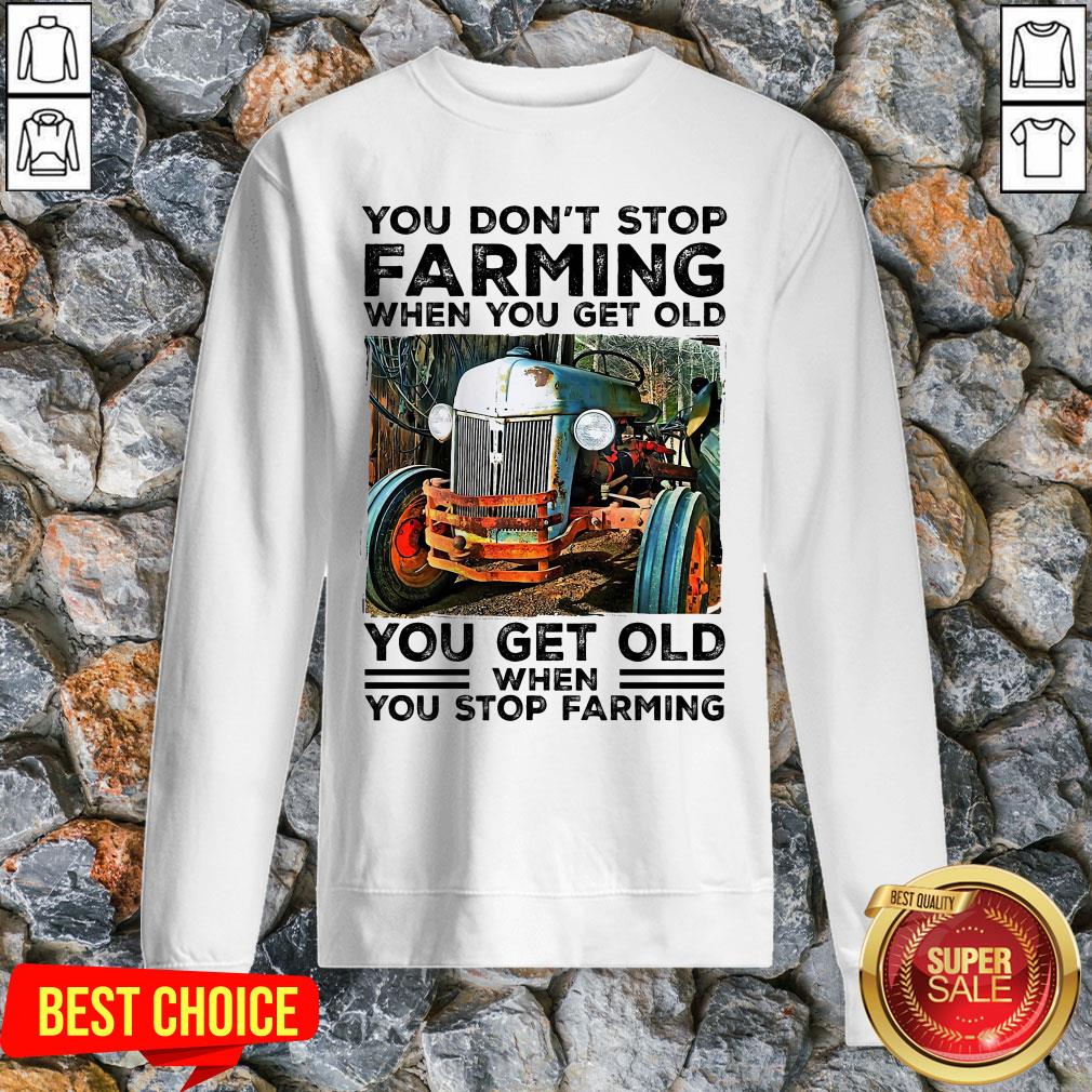 You Don't Stop Farming When You Get Old You Get Old Shirt