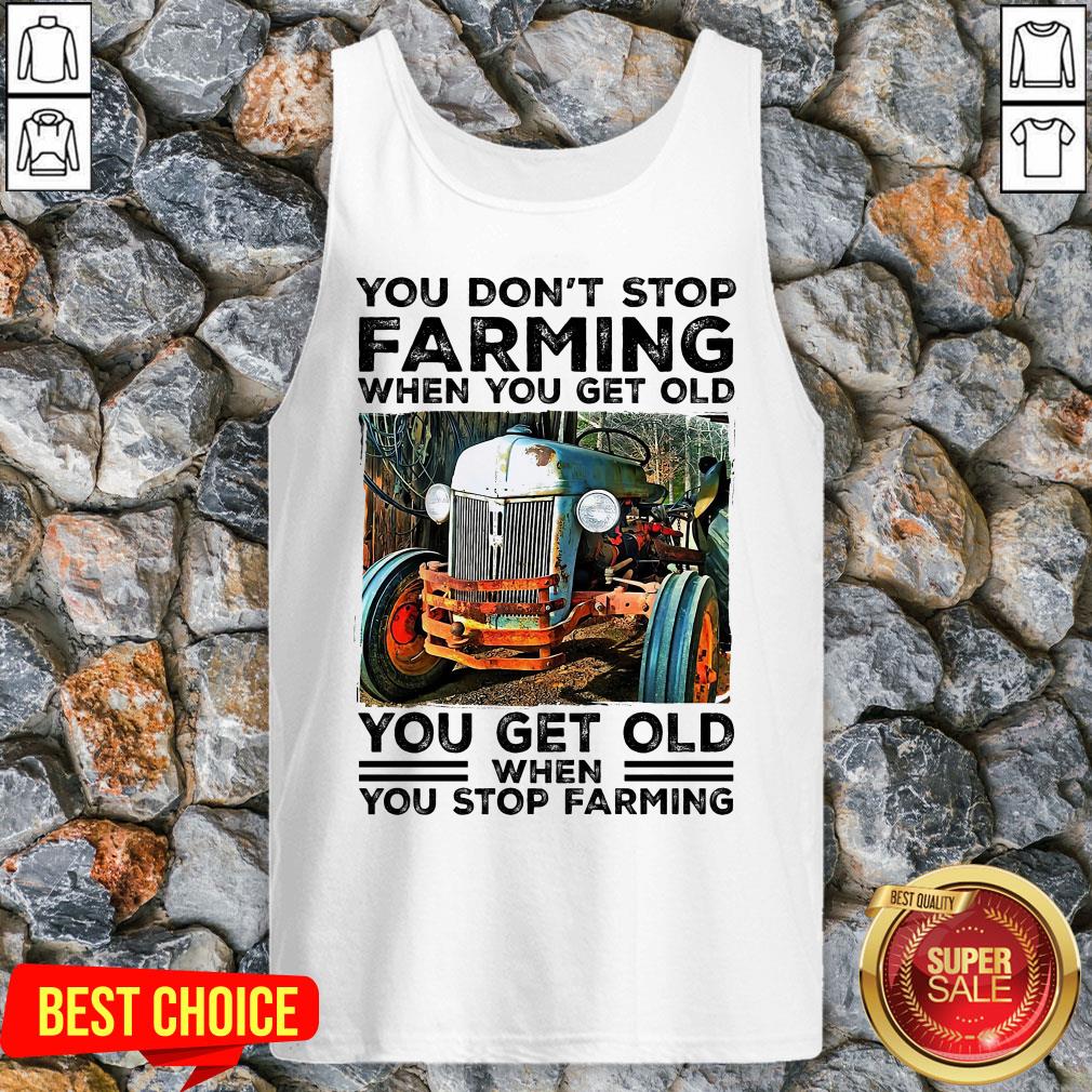 You Don't Stop Farming When You Get Old You Get Old Shirt