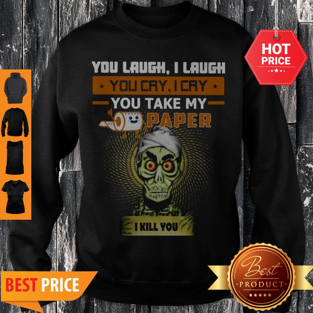 You Laugh I Laugh You Cry I Cry You Take My Paper O Kill You Shirt