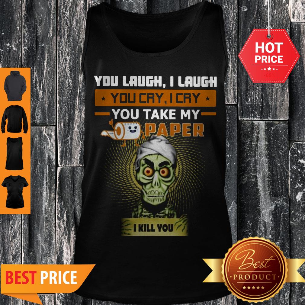 You Laugh I Laugh You Cry I Cry You Take My Paper O Kill You Shirt