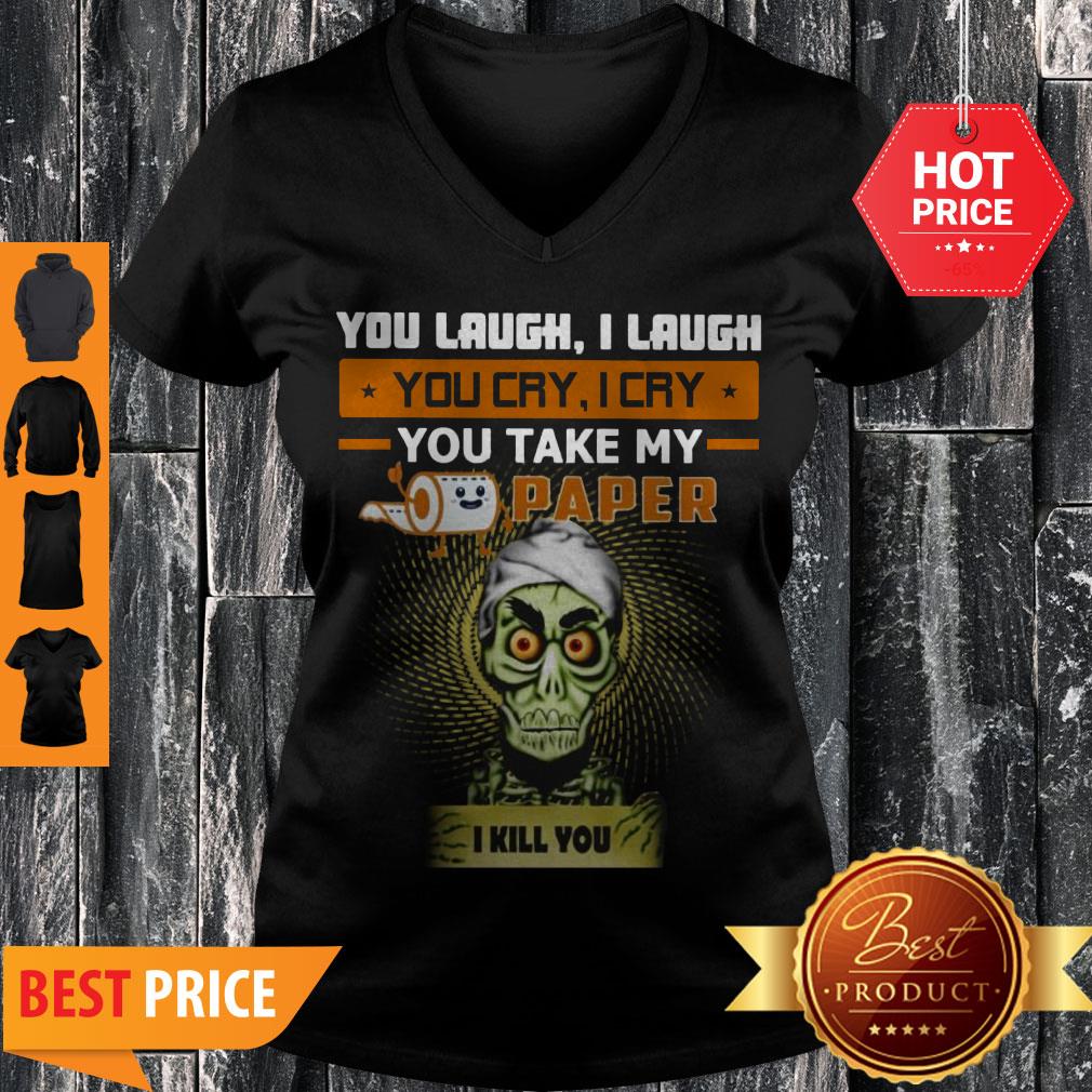 You Laugh I Laugh You Cry I Cry You Take My Paper O Kill You Shirt