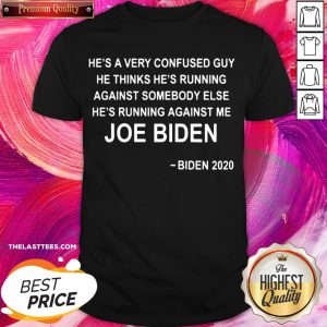 Fantastic He’s A Very Confused Guy He Thinks He’s Running Against Somebody Else Joe Biden 2020 Shirt