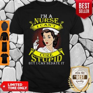 Nice I'm A Nurse I Can't Cure Stupid But I Can Sedate It Shirt