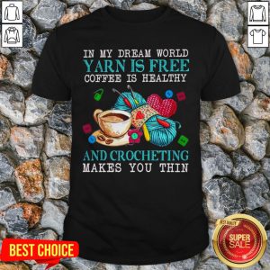 In My Dream World Yarn Is Free Coffee Is Healthy And Crocheting Makes You Thin Shirt