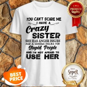 You Can’t Scare Me I Have A Crazy Sister She Has Anger Issues Shirt