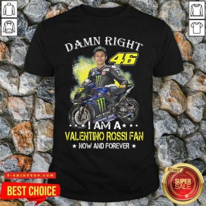 Damn Right 46 I Am A Valentino Rossi Fan Now And Forever Signature Shirt