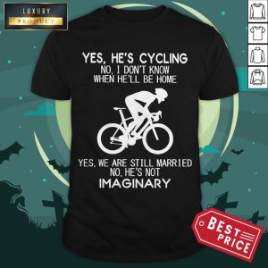 Yes He’s Cycling No I Don’t Know When He’ll Be Home He's Not Imaginary Shirt