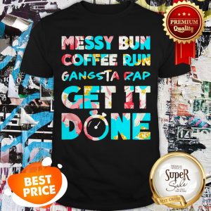 Nice Messy Bun Coffee Run Gangsta Rap Get It Done Shirt