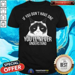 Cute If You Do Not Have One You Will Never Understand Cat Shirt
