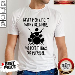 Never Pick A Fight With A Drummer We Beat Things For Pleasure Shirt