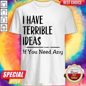 Nice I Have Terrible Ideas If You Need Any Shirt