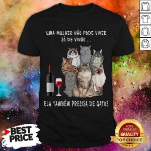 Uma Mulher Nao Pode Viver So De Vinho Ela Tambem Precisa De Gatos Shirt