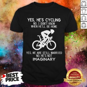 Yes He’s Cycling No I Don’t Know When He’ll Be Home Yes We Are Still Married No He’s Not Imaginary Shirt