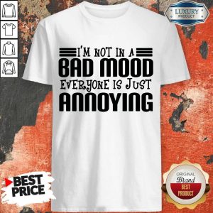 Nice I'm Not In A Bad Mood Everyone Is Just Annoying Shirt