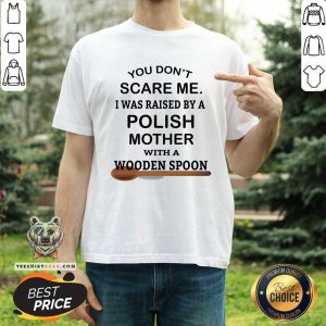 You Do Not Scare Me I Was Raise By Polish Mother With Wooden Spoon Shirt