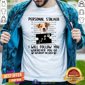 Hot Jack Russell Personal Stalker I Will Follow You Wherever You Go Bathroom Include Shirt