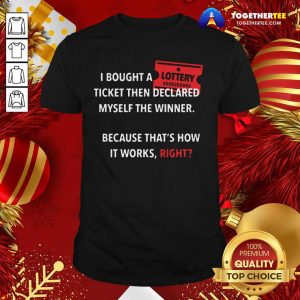 Good I Bought A Ticket Then Declared Myself The Winner Because That’s How It Works Right Quote Shirt