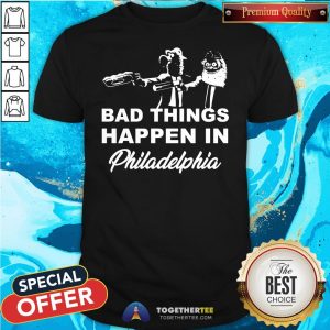 Cute Gritty Bad Things Happen In Philadelphia Shirt