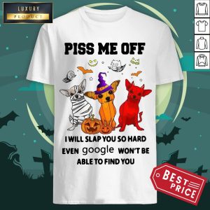 Chihuahua Piss Me Off I Will Slap You So Hard Even Google Won'T Be Able To Find You Shirt