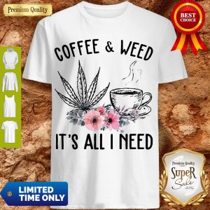 Good Coffee And Weed It’s All I Need Shirt
