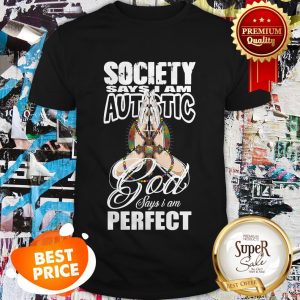 Nice Society Says I Am Autistic God Says I’m Perfect Shirt