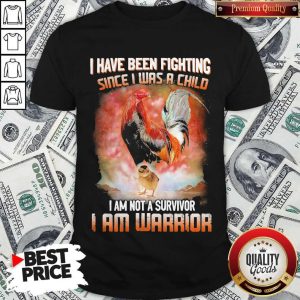Chickens I Have Been Fighting Since I Was A Child I Am Not A Survivor I Am Warrior Shirt