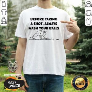 Before Taking A Shot Always Wash Your Balls Shirt