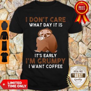 Top Sloth I Don't Care What Day It Is It’s Early I'm Grumpy I Want Coffee Shirt