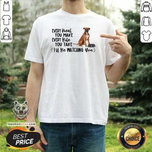 Cute Boxer Every Meal You Make Every Bite You Take I Will Be Watching You Shirt