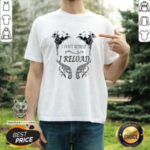 I Do Not Retreat I Reload Gun Shirt