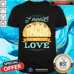 Beautiful I Need Tacos Not Love Shirt